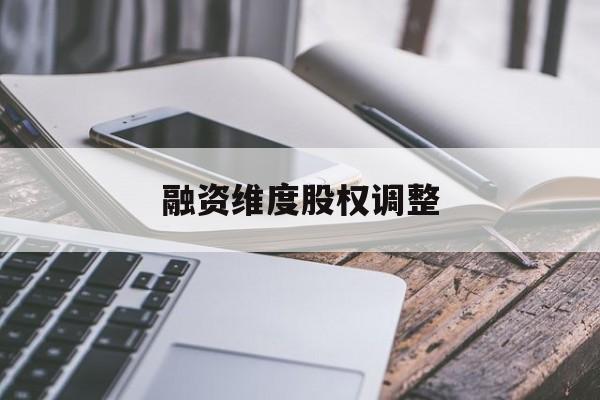 融资维度股权调整(融资维度股权调整方案)上饶市
